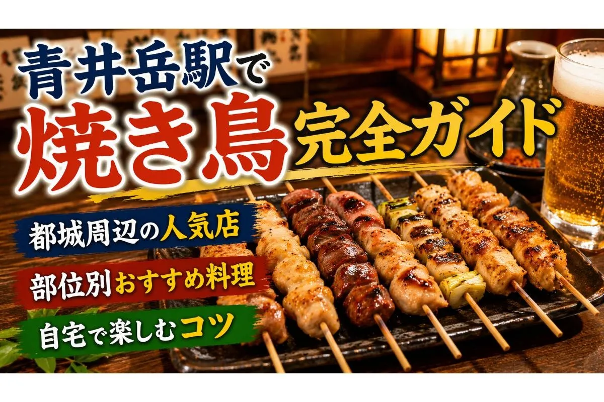青井岳駅エリアで焼き鳥完全ガイド｜都城周辺の人気店・部位別おすすめ料理と自宅で楽しむコツ
