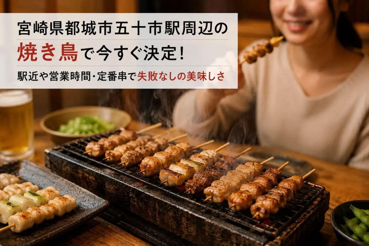 宮崎県都城市五十市駅周辺の焼き鳥で今すぐ決定！駅近や営業時間・定番串で失敗なしの美味しさ